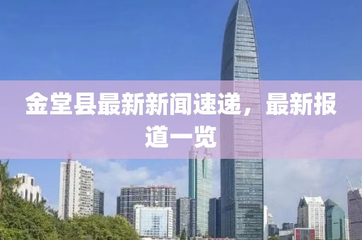 金堂縣最新新聞速遞，最新報(bào)道一覽