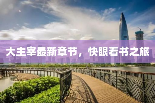 大主宰最新章節(jié)，快眼看書之旅