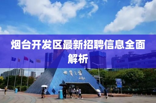 煙臺(tái)開發(fā)區(qū)最新招聘信息全面解析