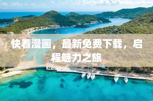 快看漫畫，最新免費下載，啟程魅力之旅