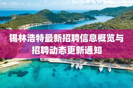 錫林浩特最新招聘信息概覽與招聘動態(tài)更新通知