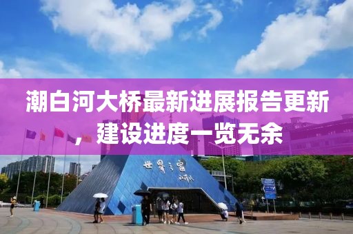 潮白河大橋最新進(jìn)展報(bào)告更新，建設(shè)進(jìn)度一覽無(wú)余