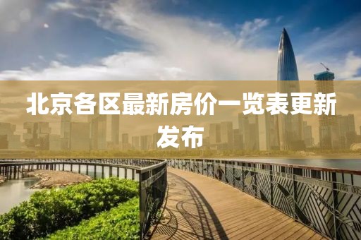 北京各區(qū)最新房?jī)r(jià)一覽表更新發(fā)布