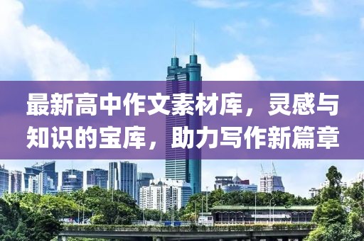 最新高中作文素材庫，靈感與知識(shí)的寶庫，助力寫作新篇章