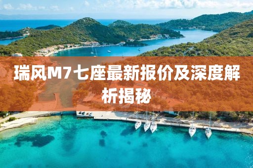 瑞風(fēng)M7七座最新報(bào)價(jià)及深度解析揭秘