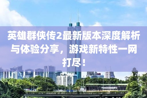 英雄群俠傳2最新版本深度解析與體驗分享，游戲新特性一網打盡！
