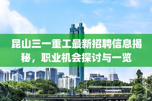 昆山三一重工最新招聘信息揭秘，職業(yè)機(jī)會(huì)探討與一覽