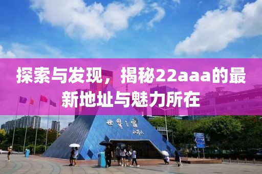 探索與發(fā)現(xiàn)，揭秘22aaa的最新地址與魅力所在