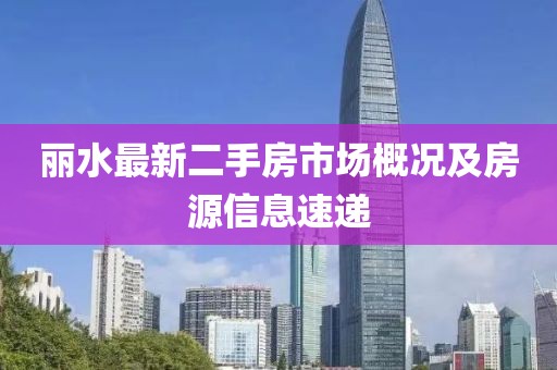 麗水最新二手房市場(chǎng)概況及房源信息速遞